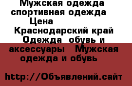  Мужская одежда, спортивная одежда  › Цена ­ 800-4500 - Краснодарский край Одежда, обувь и аксессуары » Мужская одежда и обувь   